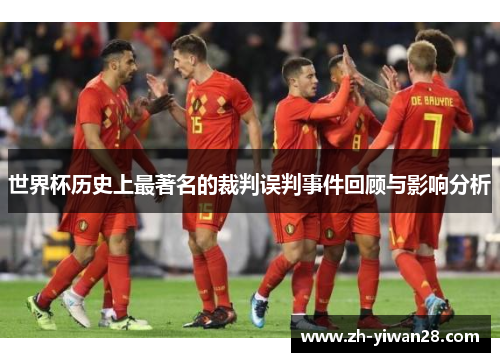 世界杯历史上最著名的裁判误判事件回顾与影响分析