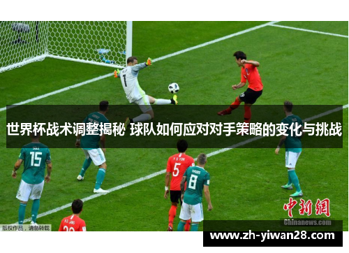 世界杯战术调整揭秘 球队如何应对对手策略的变化与挑战