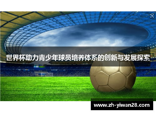 世界杯助力青少年球员培养体系的创新与发展探索