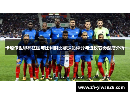 卡塔尔世界杯法国与比利时比赛球员评分与进攻节奏深度分析