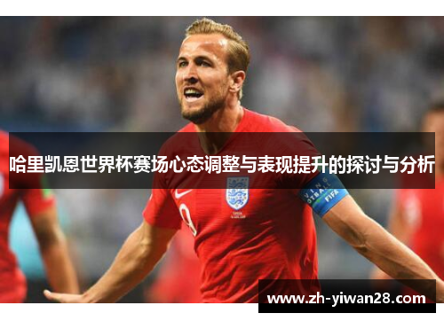 哈里凯恩世界杯赛场心态调整与表现提升的探讨与分析