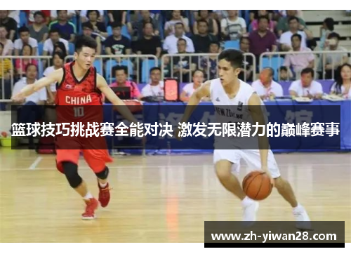 篮球技巧挑战赛全能对决 激发无限潜力的巅峰赛事
