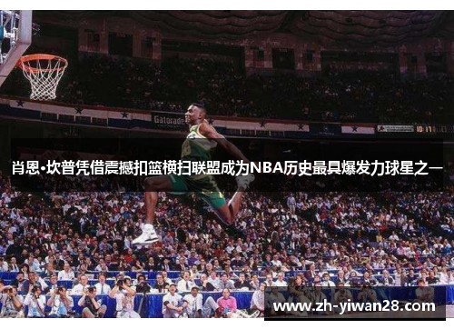 肖恩·坎普凭借震撼扣篮横扫联盟成为NBA历史最具爆发力球星之一