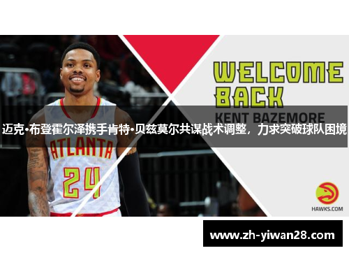 迈克·布登霍尔泽携手肯特·贝兹莫尔共谋战术调整，力求突破球队困境