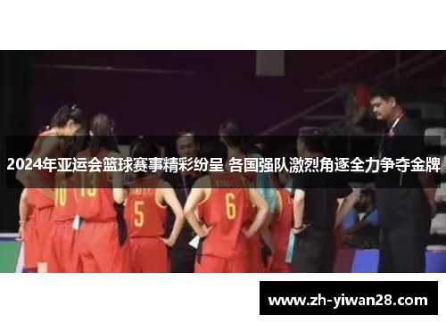 2024年亚运会篮球赛事精彩纷呈 各国强队激烈角逐全力争夺金牌 2024年亚运会篮球赛事精彩纷呈 各国强队激烈角逐全力争夺金牌
