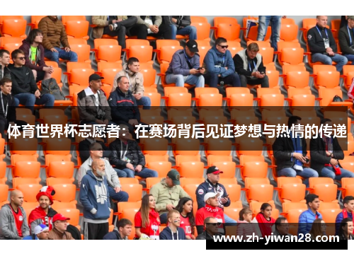 体育世界杯志愿者:在赛场背后见证梦想与热情的传递 体育世界杯志愿者:在赛场背后见证梦想与热情的传递