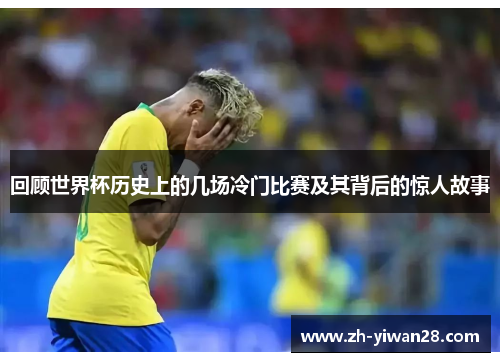 回顾世界杯历史上的几场冷门比赛及其背后的惊人故事