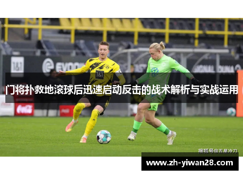 门将扑救地滚球后迅速启动反击的战术解析与实战运用