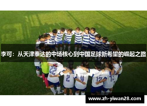 李可：从天津泰达的中场核心到中国足球新希望的崛起之路