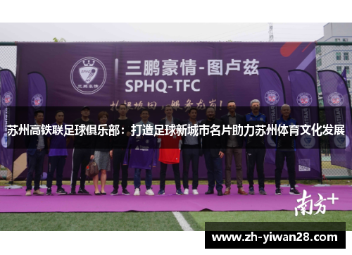 苏州高铁联足球俱乐部:打造足球新城市名片助力苏州体育文化发展 苏州高铁联足球俱乐部:打造足球新城市名片助力苏州体育文化发展