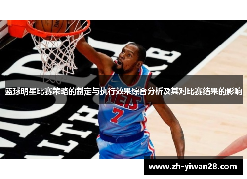 篮球明星比赛策略的制定与执行效果综合分析及其对比赛结果的影响 篮球明星比赛策略的制定与执行效果综合分析及其对比赛结果的影响