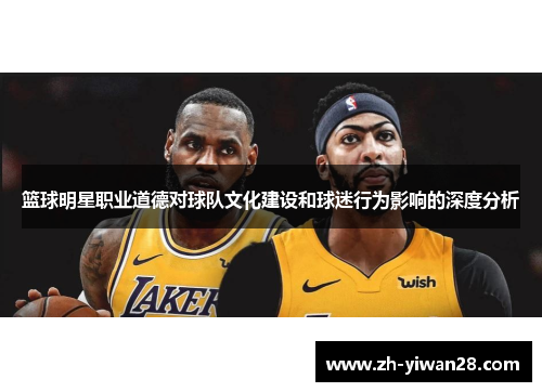 篮球明星职业道德对球队文化建设和球迷行为影响的深度分析 篮球明星职业道德对球队文化建设和球迷行为影响的深度分析