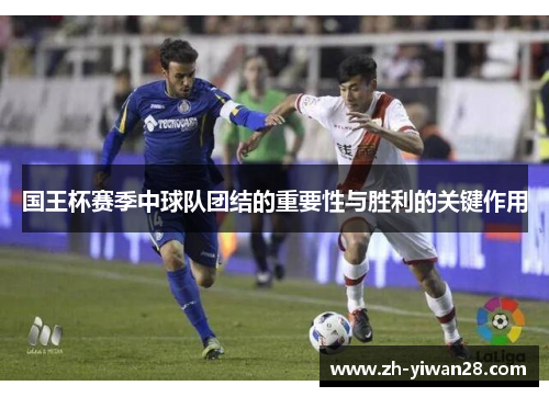 国王杯赛季中球队团结的重要性与胜利的关键作用 国王杯赛季中球队团结的重要性与胜利的关键作用