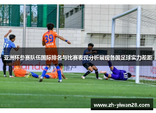 亚洲杯参赛队伍国际排名与比赛表现分析展现各国足球实力差距 亚洲杯参赛队伍国际排名与比赛表现分析展现各国足球实力差距