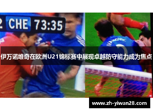 伊万诺维奇在欧洲U21锦标赛中展现卓越防守能力成为焦点 伊万诺维奇在欧洲U21锦标赛中展现卓越防守能力成为焦点