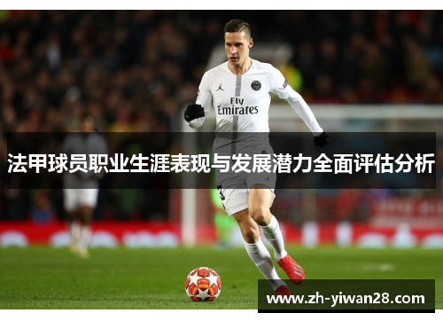 法甲球员职业生涯表现与发展潜力全面评估分析