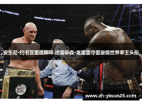 安东尼·约书亚重返巅峰 逆袭泰森·富里重夺重量级世界拳王头衔 安东尼·约书亚重返巅峰 逆袭泰森·富里重夺重量级世界拳王头衔