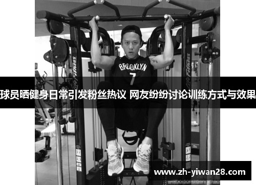 球员晒健身日常引发粉丝热议 网友纷纷讨论训练方式与效果 球员晒健身日常引发粉丝热议 网友纷纷讨论训练方式与效果