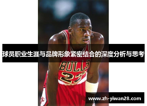 球员职业生涯与品牌形象紧密结合的深度分析与思考 球员职业生涯与品牌形象紧密结合的深度分析与思考