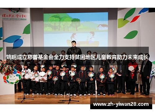 姚明成立慈善基金会全力支持贫困地区儿童教育助力未来成长
