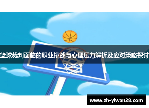 篮球裁判面临的职业挑战与心理压力解析及应对策略探讨 篮球裁判面临的职业挑战与心理压力解析及应对策略探讨