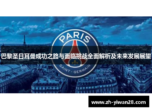 巴黎圣日耳曼成功之路与面临挑战全面解析及未来发展展望 巴黎圣日耳曼成功之路与面临挑战全面解析及未来发展展望