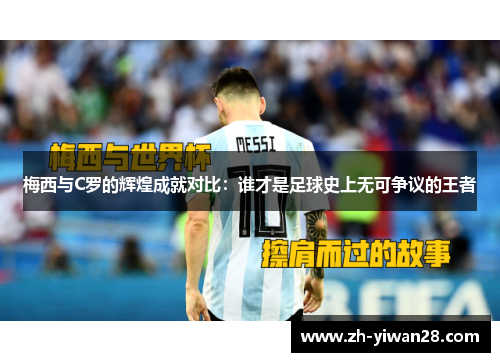 梅西与C罗的辉煌成就对比：谁才是足球史上无可争议的王者