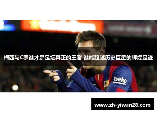 梅西与C罗谁才是足坛真正的王者 谁能超越历史巨星的辉煌足迹