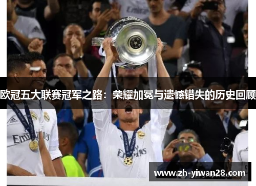 欧冠五大联赛冠军之路:荣耀加冕与遗憾错失的历史回顾 欧冠五大联赛冠军之路:荣耀加冕与遗憾错失的历史回顾
