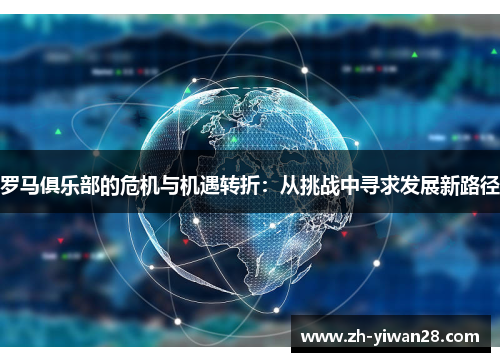 罗马俱乐部的危机与机遇转折:从挑战中寻求发展新路径 罗马俱乐部的危机与机遇转折:从挑战中寻求发展新路径