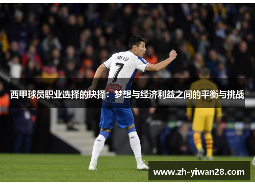 西甲球员职业选择的抉择：梦想与经济利益之间的平衡与挑战