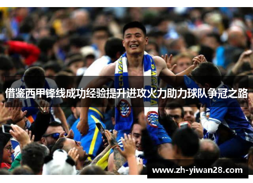 借鉴西甲锋线成功经验提升进攻火力助力球队争冠之路