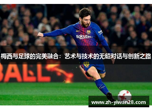 梅西与足球的完美融合：艺术与技术的无缝对话与创新之路