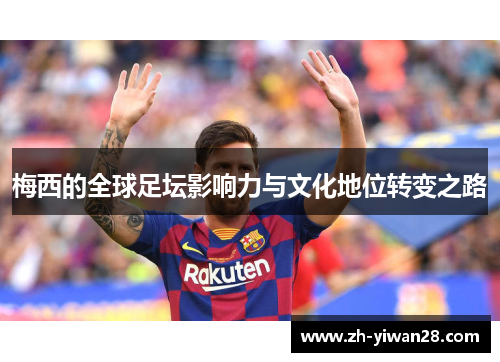 梅西的全球足坛影响力与文化地位转变之路 梅西的全球足坛影响力与文化地位转变之路