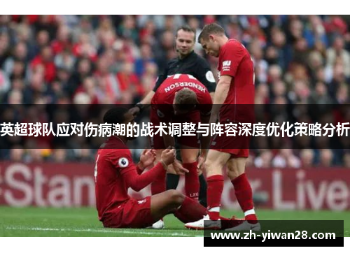 英超球队应对伤病潮的战术调整与阵容深度优化策略分析