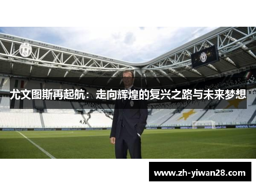尤文图斯再起航:走向辉煌的复兴之路与未来梦想 尤文图斯再起航:走向辉煌的复兴之路与未来梦想