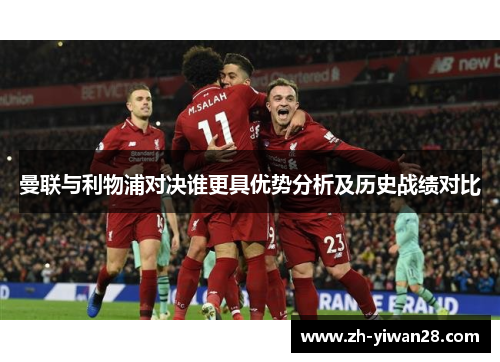 曼联与利物浦对决谁更具优势分析及历史战绩对比 曼联与利物浦对决谁更具优势分析及历史战绩对比