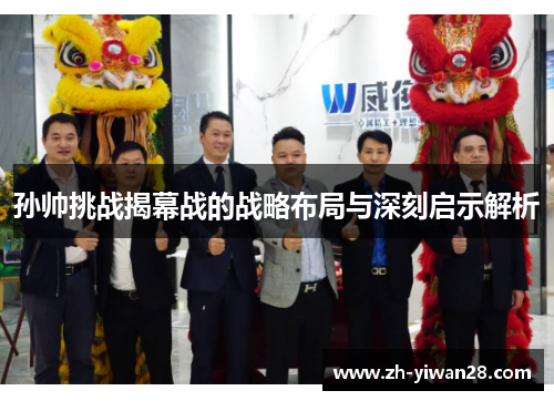孙帅挑战揭幕战的战略布局与深刻启示解析