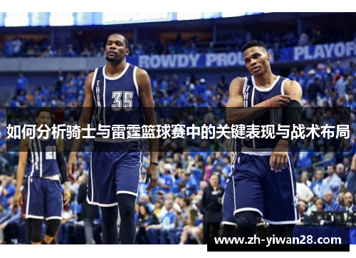 如何分析骑士与雷霆篮球赛中的关键表现与战术布局 如何分析骑士与雷霆篮球赛中的关键表现与战术布局