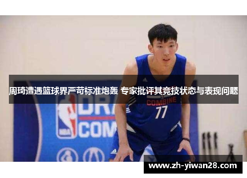 周琦遭遇篮球界严苛标准炮轰 专家批评其竞技状态与表现问题 周琦遭遇篮球界严苛标准炮轰 专家批评其竞技状态与表现问题