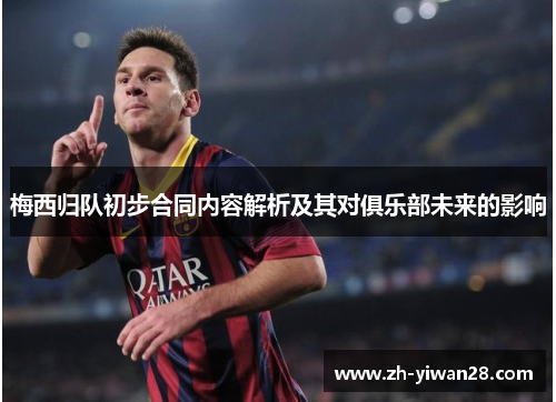 梅西归队初步合同内容解析及其对俱乐部未来的影响 梅西归队初步合同内容解析及其对俱乐部未来的影响