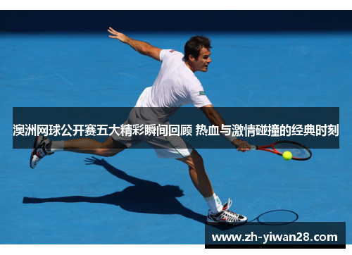 澳洲网球公开赛五大精彩瞬间回顾 热血与激情碰撞的经典时刻 澳洲网球公开赛五大精彩瞬间回顾 热血与激情碰撞的经典时刻