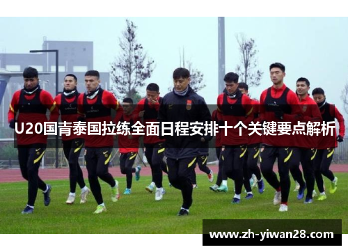 U20国青泰国拉练全面日程安排十个关键要点解析 U20国青泰国拉练全面日程安排十个关键要点解析