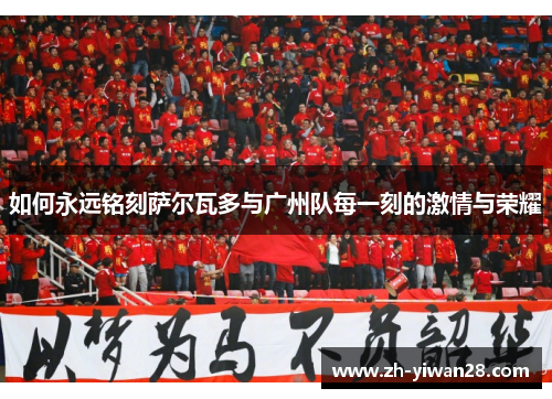 如何永远铭刻萨尔瓦多与广州队每一刻的激情与荣耀 如何永远铭刻萨尔瓦多与广州队每一刻的激情与荣耀