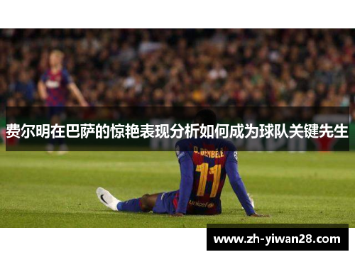 费尔明在巴萨的惊艳表现分析如何成为球队关键先生