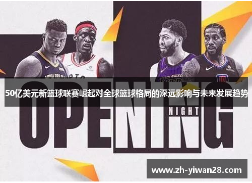 50亿美元新篮球联赛崛起对全球篮球格局的深远影响与未来发展趋势 50亿美元新篮球联赛崛起对全球篮球格局的深远影响与未来发展趋势