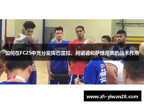 如何在FC25中充分发挥巴雷拉、阿诺德和萨维尼奥的战术作用 如何在FC25中充分发挥巴雷拉、阿诺德和萨维尼奥的战术作用