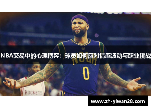 NBA交易中的心理博弈:球员如何应对情感波动与职业挑战 NBA交易中的心理博弈:球员如何应对情感波动与职业挑战