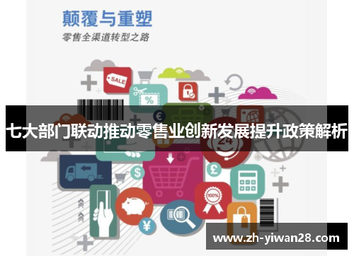 七大部门联动推动零售业创新发展提升政策解析 七大部门联动推动零售业创新发展提升政策解析
