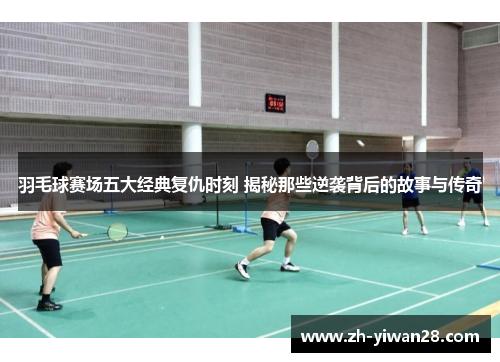 羽毛球赛场五大经典复仇时刻 揭秘那些逆袭背后的故事与传奇 羽毛球赛场五大经典复仇时刻 揭秘那些逆袭背后的故事与传奇